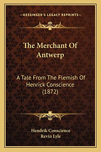 The Merchant Of Antwerp: A Tale From The Flemish Of Henrick Conscience (1872) (9781167208478) by Conscience, Hendrik