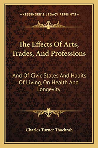 Stock image for The Effects of Arts, Trades, and Professions: And of Civic States and Habits of Living, on Health and Longevity: With Suggestions (1832) for sale by THE SAINT BOOKSTORE