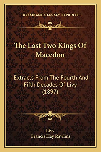 The Last Two Kings Of Macedon: Extracts From The Fourth And Fifth Decades Of Livy (1897) (9781167209123) by Livy