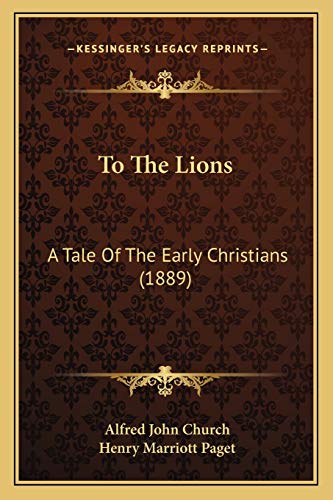 To The Lions: A Tale Of The Early Christians (1889) (9781167209529) by Church, Alfred John
