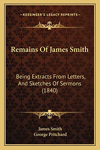 Remains Of James Smith: Being Extracts From Letters, And Sketches Of Sermons (1840) (9781167209956) by Smith, Colonel James