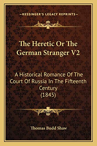 The Heretic Or The German Stranger V2: A Historical Romance Of The Court Of Russia In The Fifteenth Century (1845) (9781167210945) by Shaw, Thomas Budd