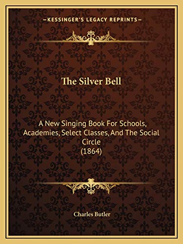 The Silver Bell: A New Singing Book For Schools, Academies, Select Classes, And The Social Circle (1864) (9781167211119) by Butler, Charles