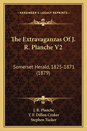 The Extravaganzas Of J. R. Planche V2: Somerset Herald, 1825-1871 (1879) (9781167221958) by Planche, J R