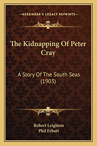 The Kidnapping Of Peter Cray: A Story Of The South Seas (1903) (9781167224935) by Leighton, Dr Robert
