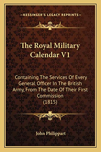 The Royal Military Calendar V1: Containing The Services Of Every General Officer In The British Army, From The Date Of Their First Commission (1815) (9781167228483) by Philippart, John