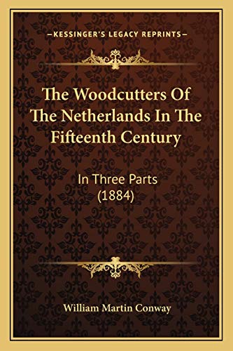 The Woodcutters Of The Netherlands In The Fifteenth Century: In Three Parts (1884) (9781167229282) by Conway, William Martin