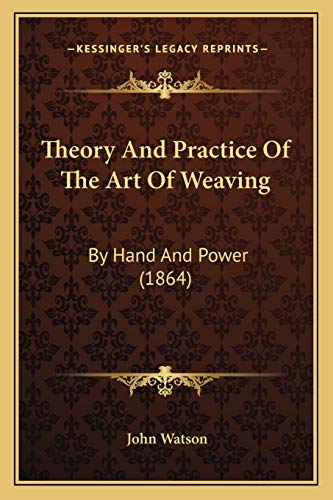 Theory And Practice Of The Art Of Weaving: By Hand And Power (1864) (9781167232275) by Watson Dr, John