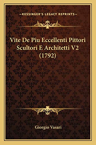 Vite De Piu Eccellenti Pittori Scultori E Architetti V2 (1792) (Italian Edition) (9781167234262) by Vasari, Giorgio