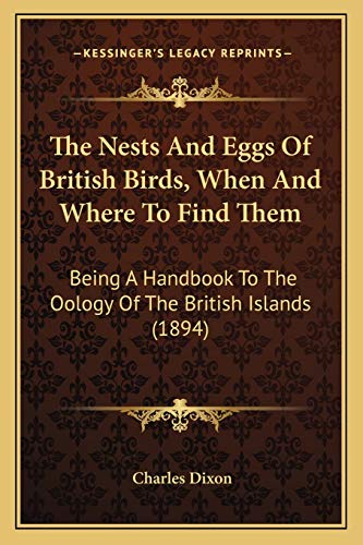 The Nests And Eggs Of British Birds, When And Where To Find Them: Being A Handbook To The Oology Of The British Islands (1894) (9781167234835) by Dixon, Charles