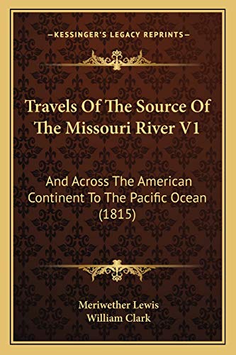 Travels Of The Source Of The Missouri River V1: And Across The American Continent To The Pacific Ocean (1815) (9781167235498) by Lewis, Meriwether; Clark, Professor William