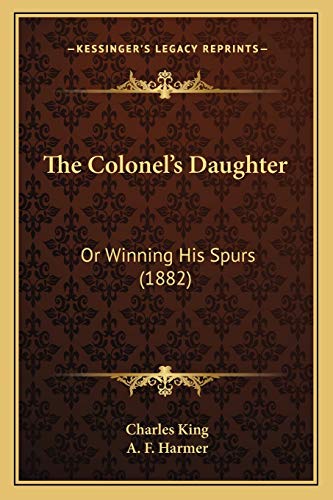 The Colonel's Daughter: Or Winning His Spurs (1882) (9781167235887) by King, Charles