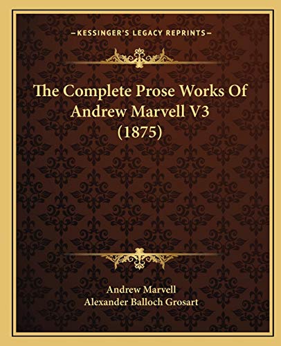 The Complete Prose Works Of Andrew Marvell V3 (1875) (9781167236020) by Marvell, Andrew