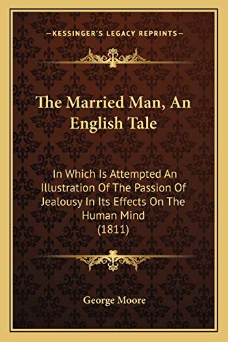 The Married Man, An English Tale: In Which Is Attempted An Illustration Of The Passion Of Jealousy In Its Effects On The Human Mind (1811) (9781167236747) by Moore MD, George
