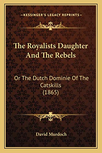 The Royalists Daughter And The Rebels: Or The Dutch Dominie Of The Catskills (1865) (9781167237416) by Murdoch, David