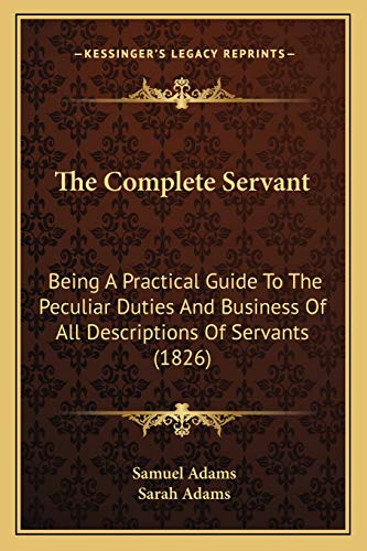 The Complete Servant: Being A Practical Guide To The Peculiar Duties And Business Of All Descriptions Of Servants (1826) (9781167239076) by Adams, Samuel; Adams, Sarah