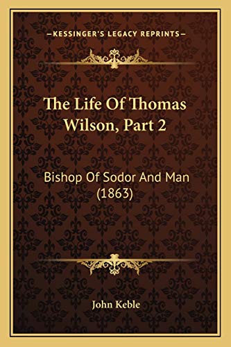 The Life Of Thomas Wilson, Part 2: Bishop Of Sodor And Man (1863) (9781167239588) by Keble, John
