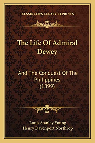 The Life Of Admiral Dewey: And The Conquest Of The Philippines (1899) (9781167242144) by Young, Louis Stanley; Northrop, Henry Davenport