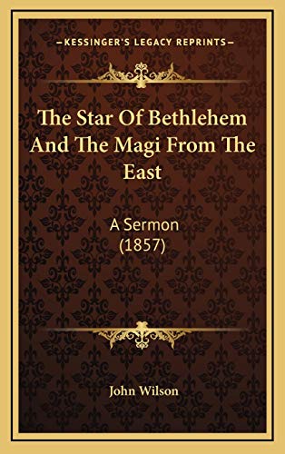 The Star Of Bethlehem And The Magi From The East: A Sermon (1857) (9781167261732) by Wilson, John
