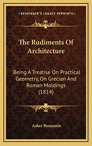 9781167263613: The Rudiments Of Architecture: Being A Treatise On Practical Geometry, On Grecian And Roman Moldings (1814)