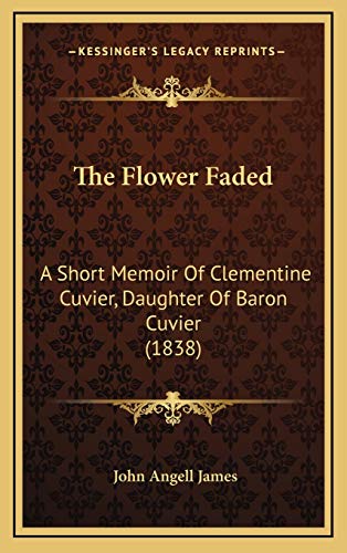 The Flower Faded: A Short Memoir Of Clementine Cuvier, Daughter Of Baron Cuvier (1838) (9781167270581) by James, John Angell