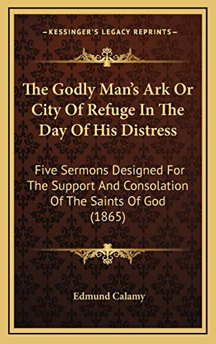 The Godly Man's Ark Or City Of Refuge In The Day Of His Distress: Five Sermons Designed For The Support And Consolation Of The Saints Of God (1865) (9781167274619) by Calamy, Edmund