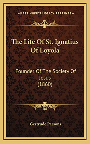 The Life Of St. Ignatius Of Loyola: Founder Of The Society Of Jesus (1860) (9781167275586) by Parsons, Gertrude