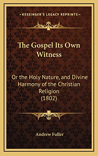 The Gospel Its Own Witness: Or the Holy Nature, and Divine Harmony of the Christian Religion (1802) (9781167276941) by Fuller, Andrew