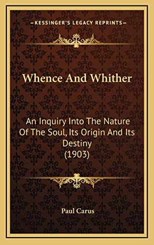 Whence And Whither: An Inquiry Into The Nature Of The Soul, Its Origin And Its Destiny (1903) (9781167277122) by Carus, Paul