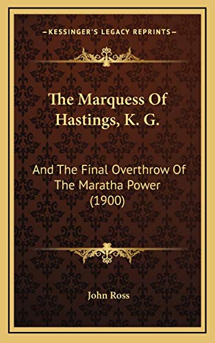 The Marquess Of Hastings, K. G.: And The Final Overthrow Of The Maratha Power (1900) (9781167279003) by Ross, John