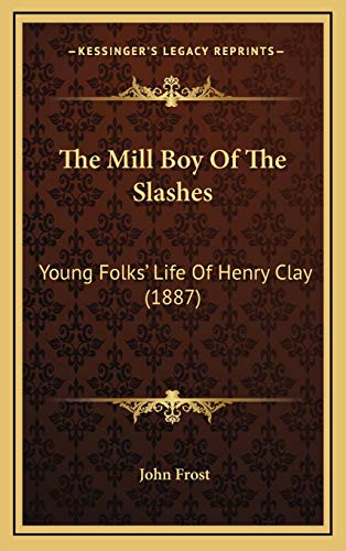 The Mill Boy Of The Slashes: Young Folks' Life Of Henry Clay (1887) (9781167280252) by Frost, John