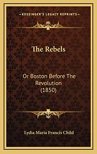 The Rebels: Or Boston Before The Revolution (1850) (9781167285530) by Child, Lydia Maria Francis