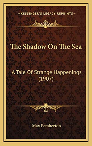 The Shadow On The Sea: A Tale Of Strange Happenings (1907) (9781167287992) by Pemberton, Max