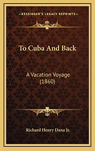 To Cuba And Back: A Vacation Voyage (1860) (9781167288050) by Dana Jr., Richard Henry