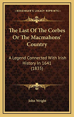 The Last Of The Corbes Or The Macmahons' Country: A Legend Connected With Irish History In 1641 (1835) (9781167294471) by Wright Ndh, John