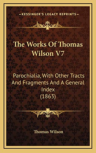 The Works Of Thomas Wilson V7: Parochialia, With Other Tracts And Fragments And A General Index (1863) (9781167294600) by Wilson, Thomas