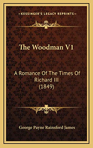 The Woodman V1: A Romance Of The Times Of Richard III (1849) (9781167296673) by James, George Payne Rainsford
