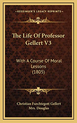 The Life Of Professor Gellert V3: With A Course Of Moral Lessons (1805) (9781167297366) by Gellert, Christian Furchtegott; Douglas, Mrs.