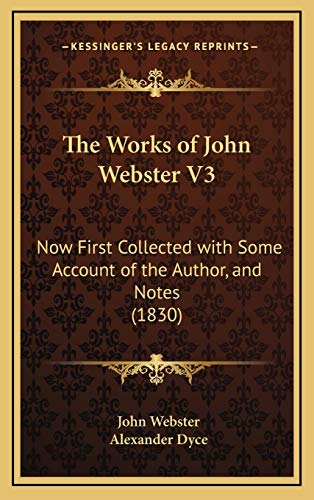 The Works of John Webster V3: Now First Collected with Some Account of the Author, and Notes (1830) (9781167298097) by Webster, John