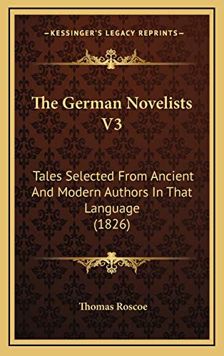 The German Novelists V3: Tales Selected From Ancient And Modern Authors In That Language (1826) (9781167298455) by Roscoe, Thomas