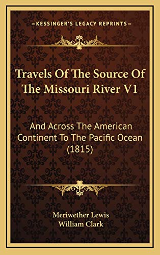 Travels Of The Source Of The Missouri River V1: And Across The American Continent To The Pacific Ocean (1815) (9781167304880) by Lewis, Meriwether; Clark, William