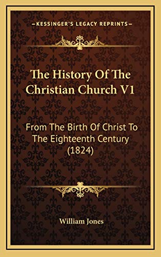 The History Of The Christian Church V1: From The Birth Of Christ To The Eighteenth Century (1824) (9781167308048) by Jones, William