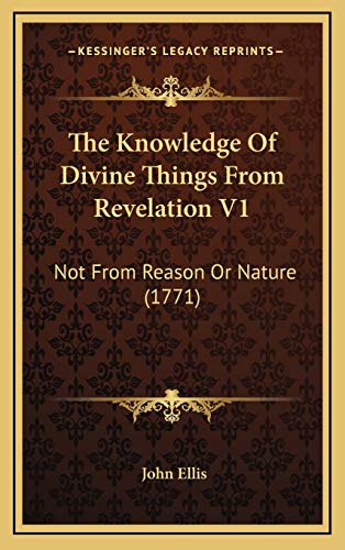 The Knowledge Of Divine Things From Revelation V1: Not From Reason Or Nature (1771) (9781167308765) by Ellis, John