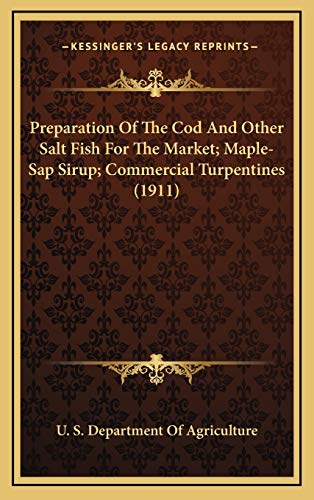 Preparation Of The Cod And Other Salt Fish For The Market; Maple-Sap Sirup; Commercial Turpentines (1911) (9781167317323) by U. S. Department Of Agriculture