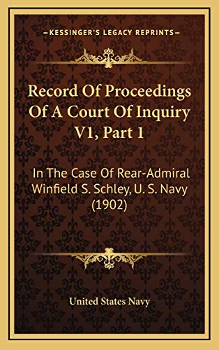 Record Of Proceedings Of A Court Of Inquiry V1, Part 1: In The Case Of Rear-Admiral Winfield S. Schley, U. S. Navy (1902) (9781167317620) by United States Navy