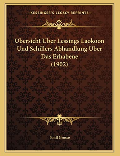 Ubersicht Uber Lessings Laokoon Und Schillers Abhandlung Uber Das Erhabene (1902) (German Edition) (9781167340673) by Grosse, Emil