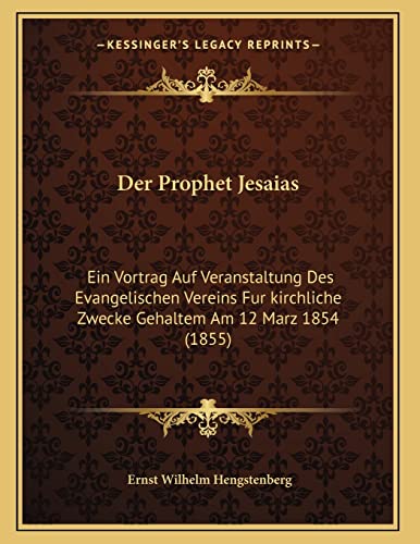 Der Prophet Jesaias: Ein Vortrag Auf Veranstaltung Des Evangelischen Vereins Fur kirchliche Zwecke Gehaltem Am 12 Marz 1854 (1855) (German Edition) (9781167341793) by Hengstenberg, Ernst Wilhelm
