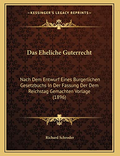 Das Eheliche Guterrecht: Nach Dem Entwurf Eines Burgerlichen Gesetzbuchs In Der Fassung Der Dem Reichstag Gemachten Vorlage (1896) (German Edition) (9781167347894) by Schroder, Richard