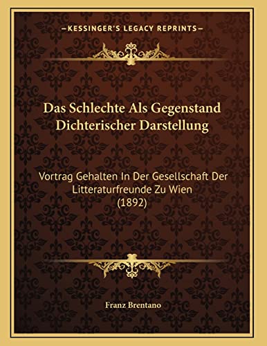 Das Schlechte Als Gegenstand Dichterischer Darstellung: Vortrag Gehalten In Der Gesellschaft Der Litteraturfreunde Zu Wien (1892) (German Edition) (9781167351495) by Brentano, Franz