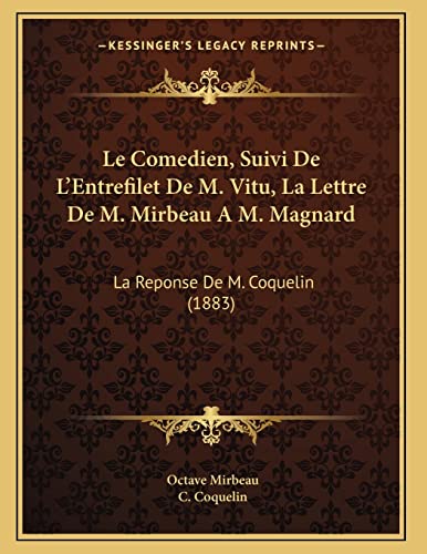 Le Comedien, Suivi De L'Entrefilet De M. Vitu, La Lettre De M. Mirbeau A M. Magnard: La Reponse De M. Coquelin (1883) (French Edition) (9781167353048) by Mirbeau, Octave; Coquelin, C.